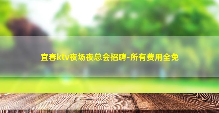 宜春ktv夜场夜总会招聘-所有费用全免